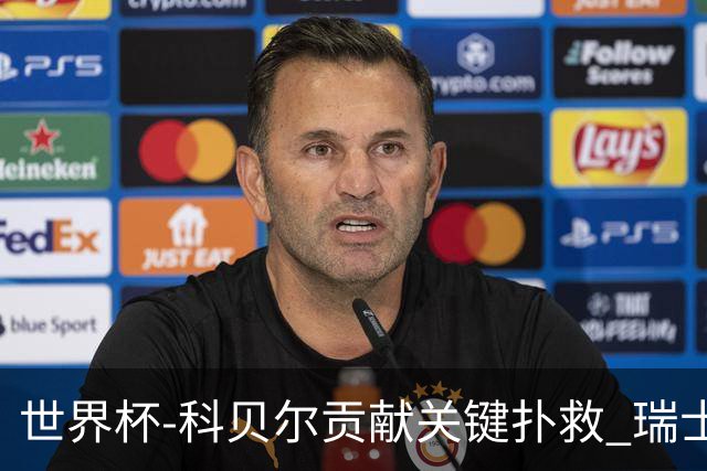 世界杯-科贝尔贡献关键扑救 瑞士半场0-0闷平哥伦比亚