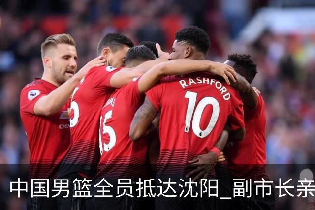 中国男篮全员抵达沈阳 副市长亲自接机，偶遇粉丝团秒变背景板！