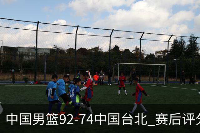 中国男篮92-74中国台北 赛后评分:胡金秋最高 高诗岩最低 郭士强低分