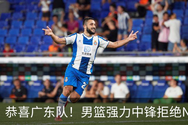 恭喜广东队！男篮强力中锋拒绝NBA合同，朱芳雨迎来重大利好！