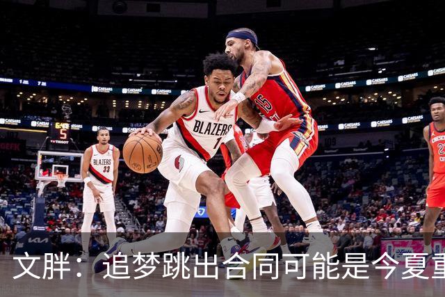 文胖：追梦跳出合同可能是今夏重大多米诺骨牌 我只能说敬请期待