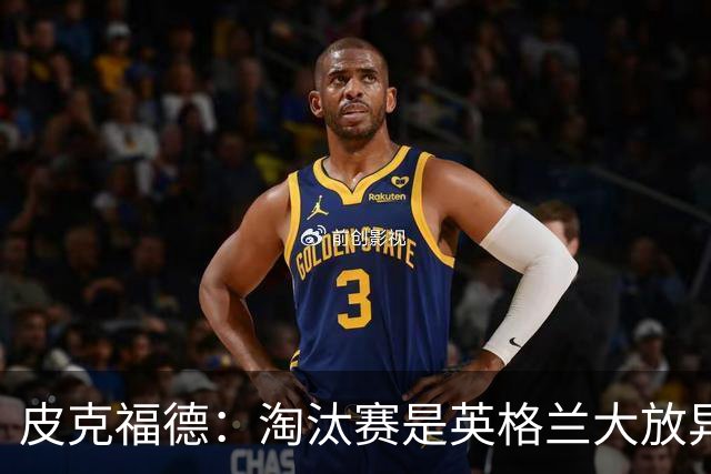 皮克福德：淘汰赛是英格兰大放异彩的时刻，我已准备好扑点球