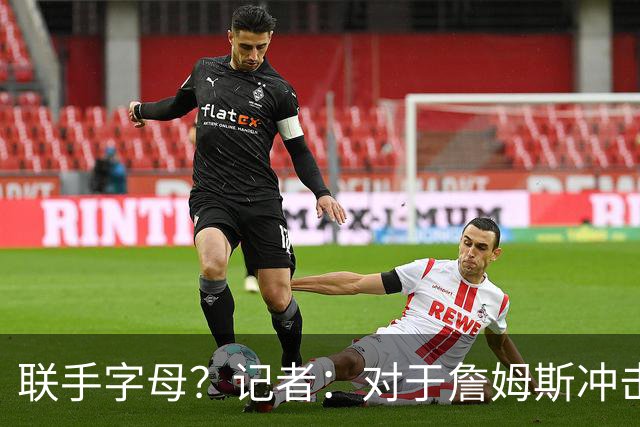 联手字母？记者：对于詹姆斯冲击总冠军而言 热火是最优去处