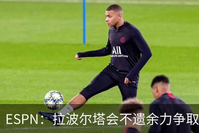 ESPN：拉波尔塔会不遗余力争取签小蜘蛛，直到确信完全不可能为止
